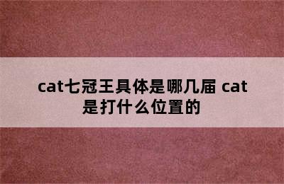 cat七冠王具体是哪几届 cat是打什么位置的